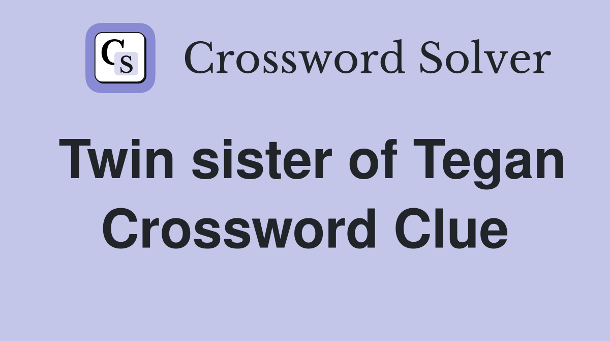 Twin sister of Tegan Crossword Clue