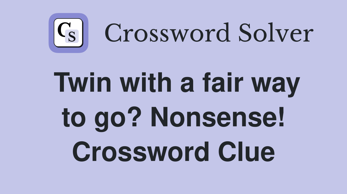 Twin with a fair way to go? Nonsense! Crossword Clue