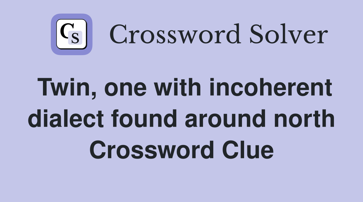 Twin, one with incoherent dialect found around north Crossword Clue