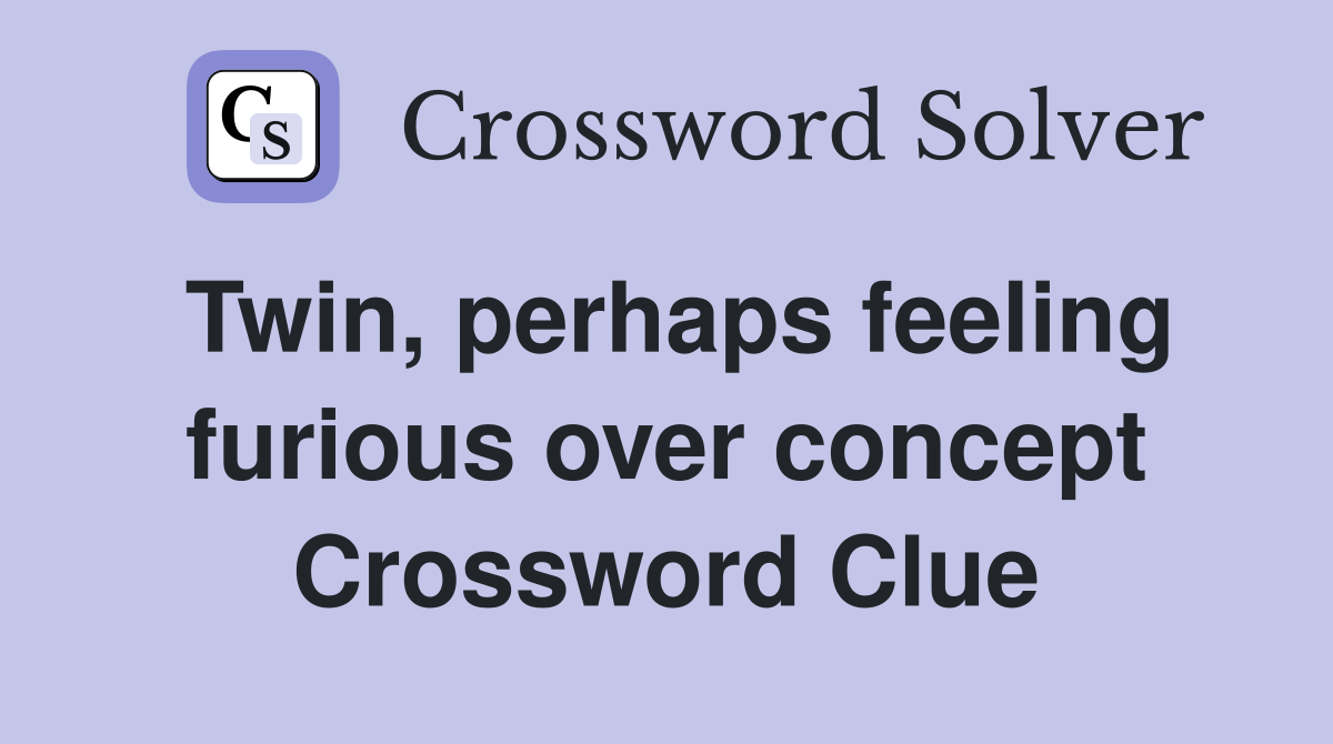 Twin, perhaps feeling furious over concept Crossword Clue