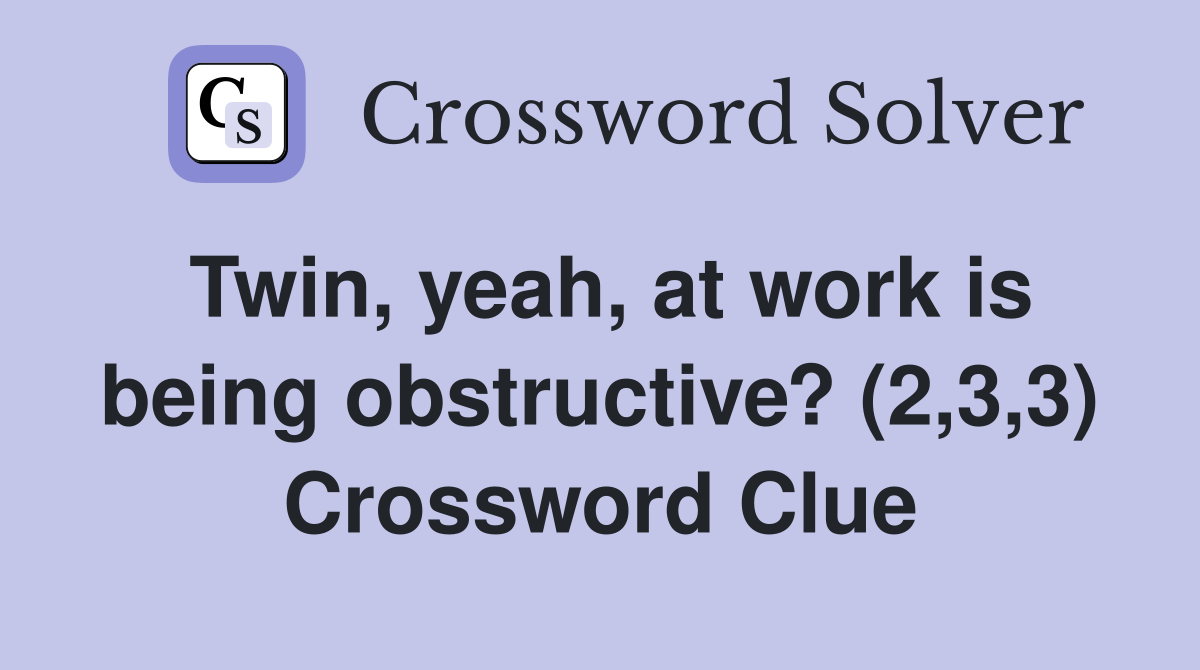 Twin, yeah, at work is being obstructive? (2,3,3) Crossword Clue