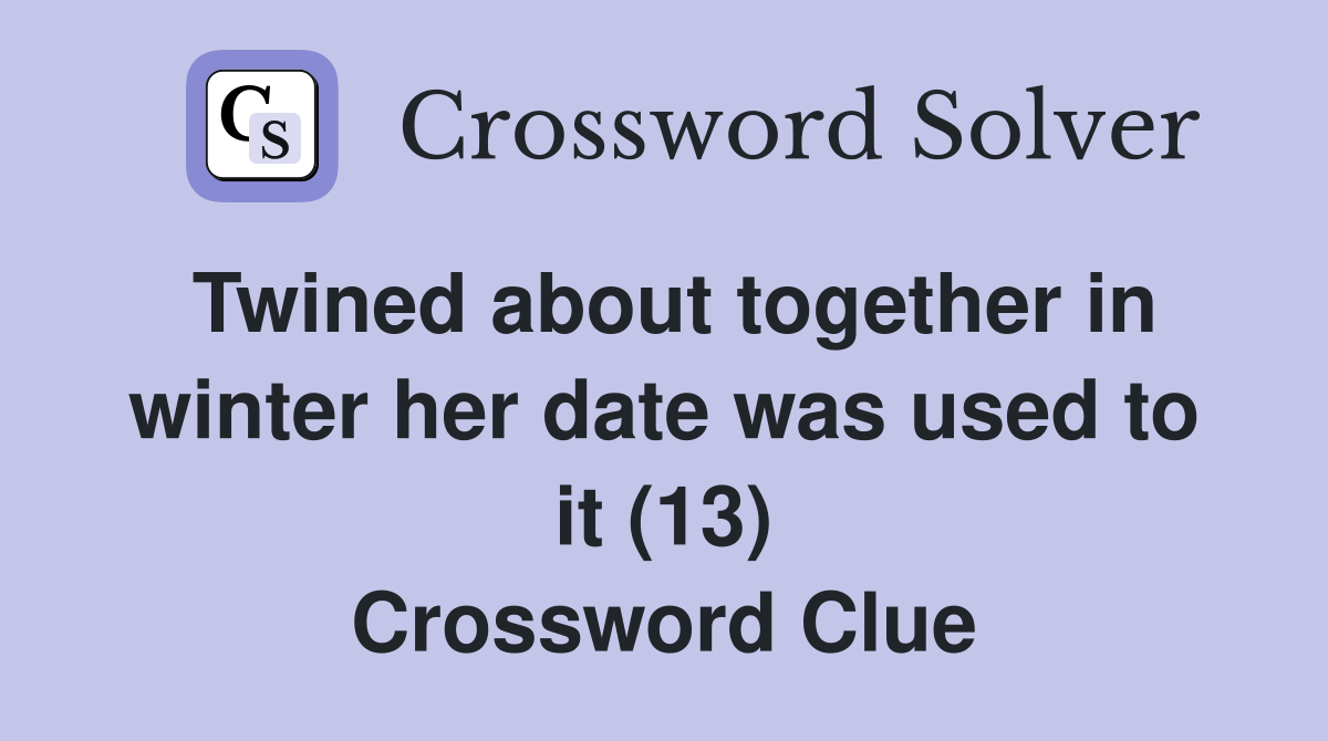 Twined about together in winter her date was used to it (13) Crossword Clue