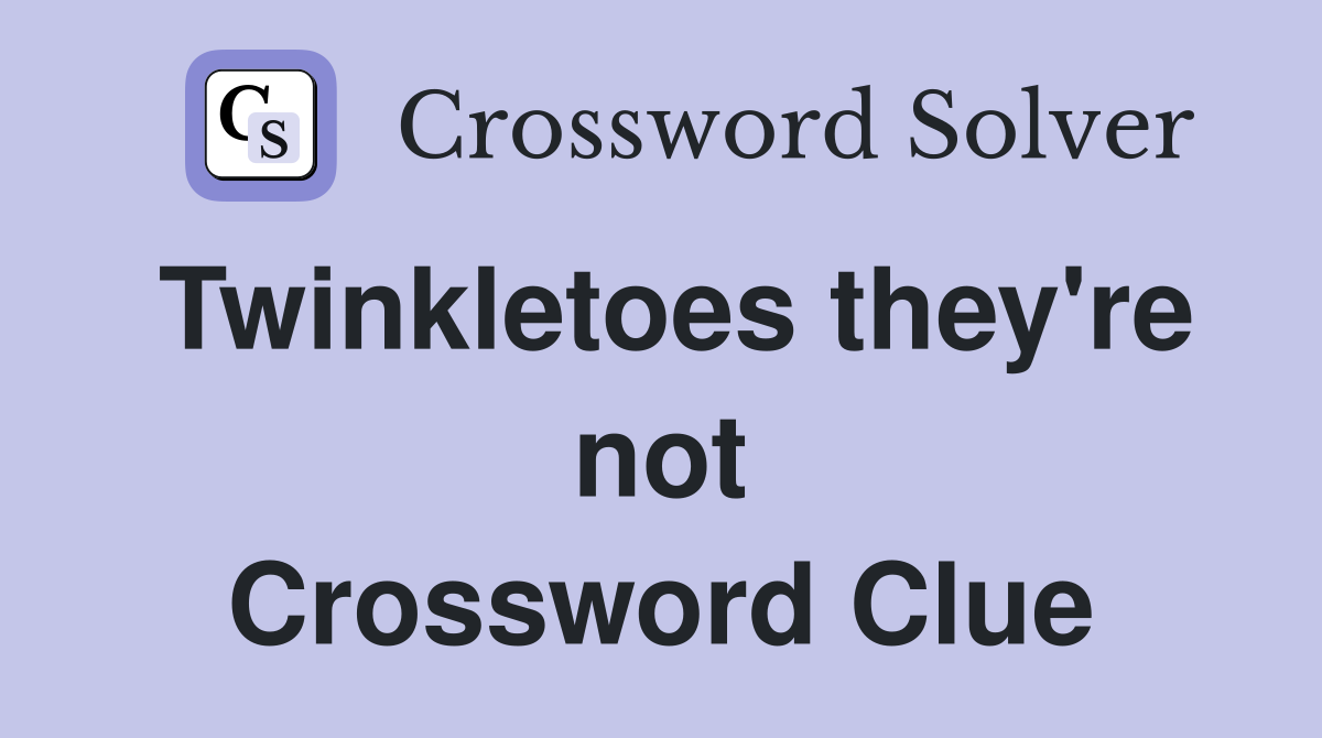Twinkletoes they're not Crossword Clue