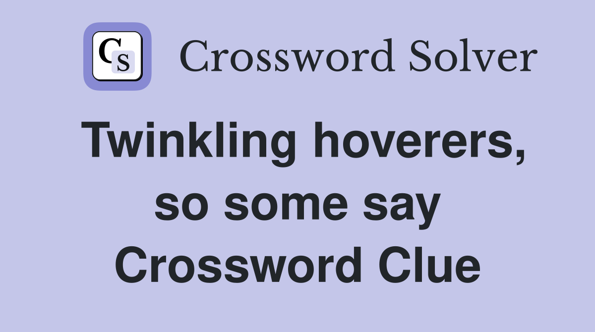 Twinkling hoverers, so some say Crossword Clue