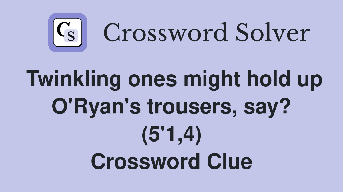 Twinkling ones might hold up O'Ryan's trousers, say? (5'1,4) Crossword Clue