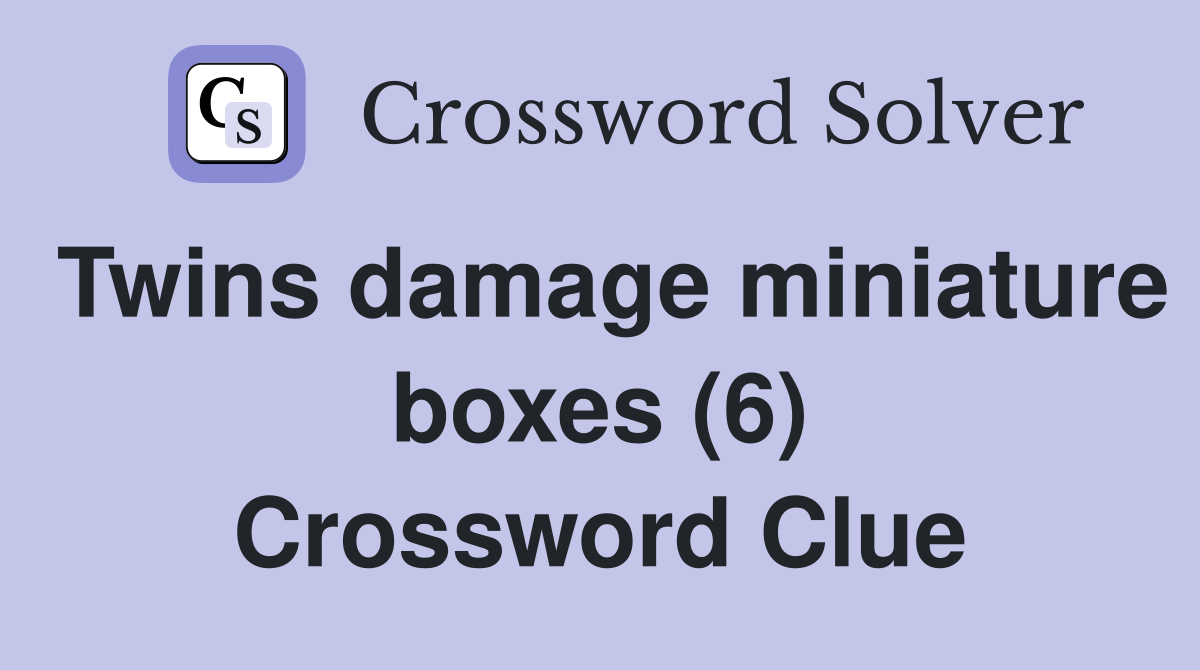 Twins damage miniature boxes (6) Crossword Clue