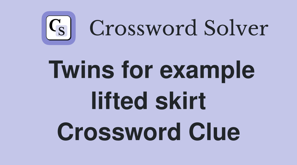 Twins for example lifted skirt Crossword Clue