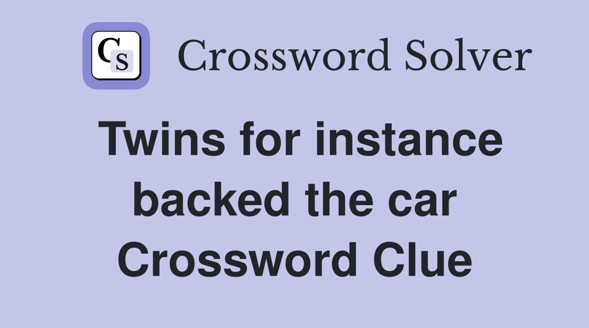 Twins for instance backed the car Crossword Clue