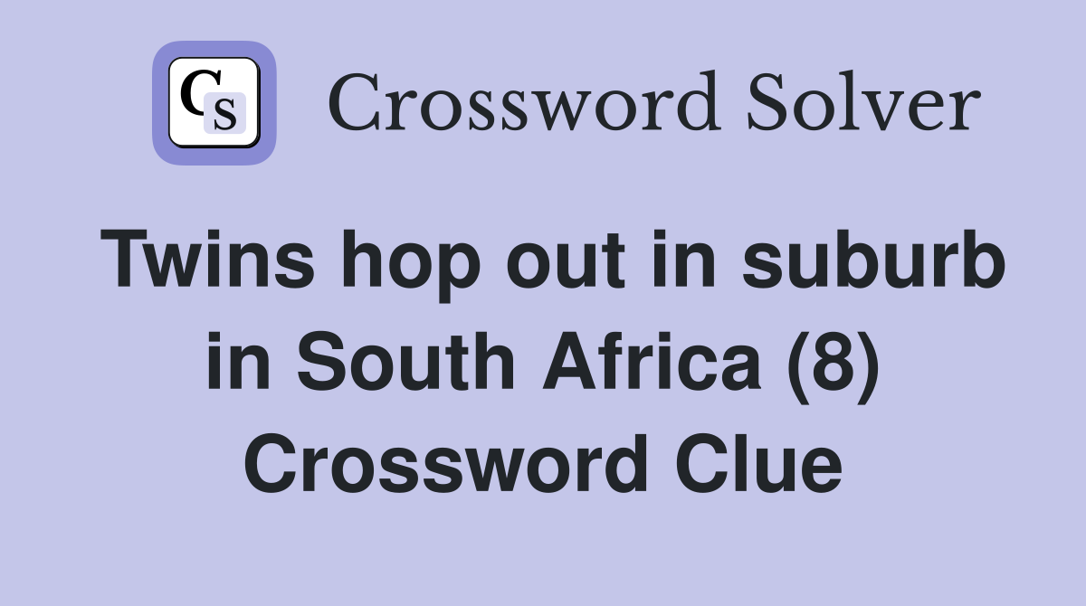 Twins hop out in suburb in South Africa (8) Crossword Clue