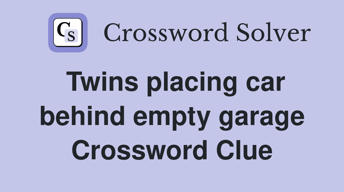 Twins placing car behind empty garage Crossword Clue