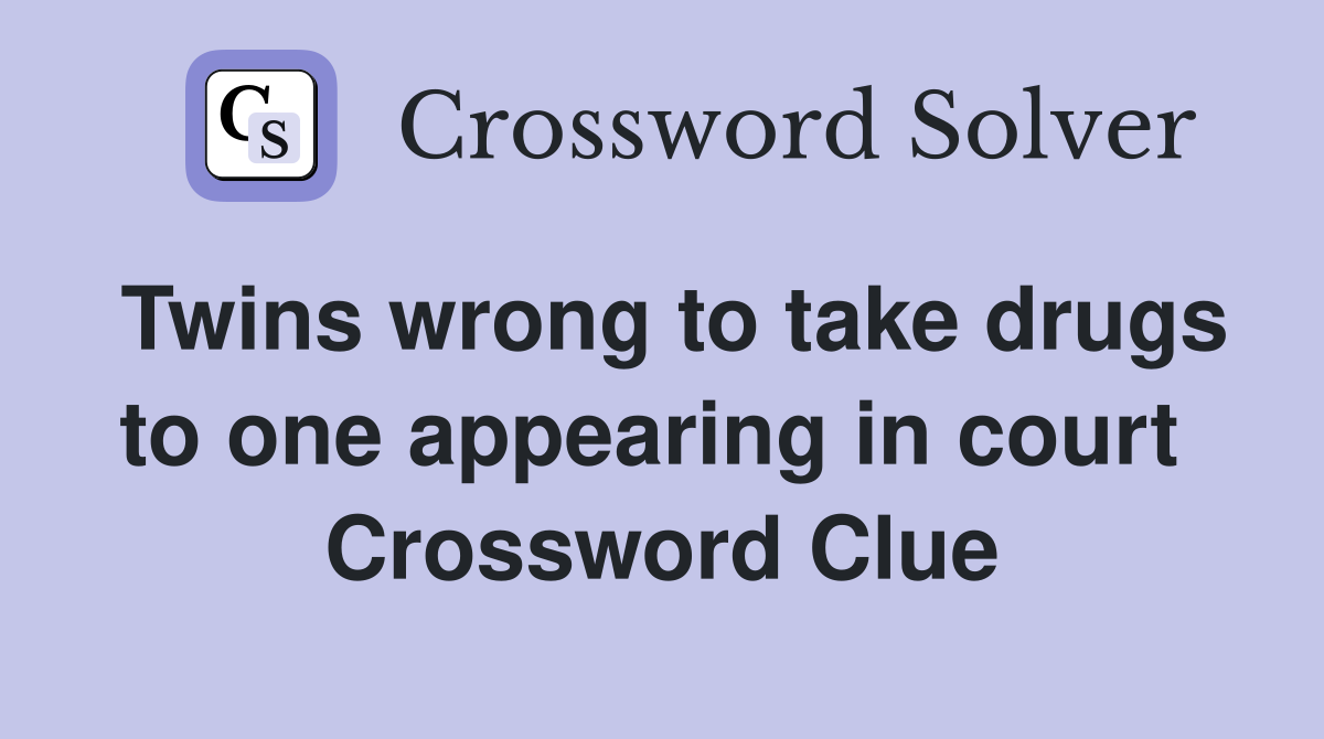 Twins wrong to take drugs to one appearing in court  Crossword Clue