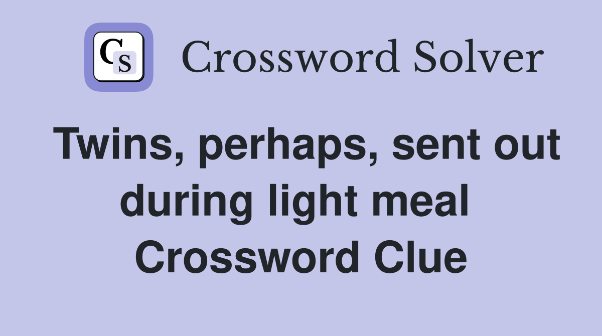 Twins, perhaps, sent out during light meal  Crossword Clue