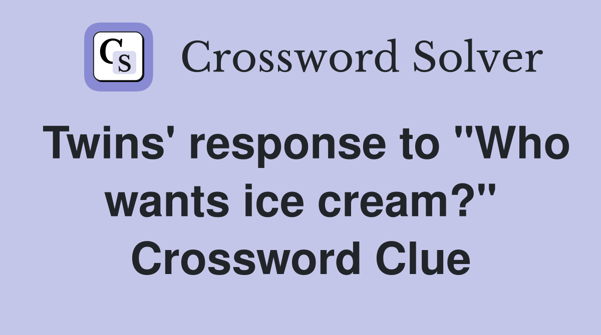 Twins' response to "Who wants ice cream?" Crossword Clue