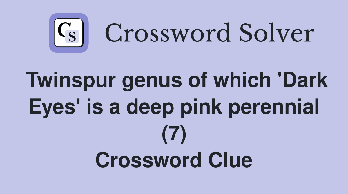 Twinspur genus of which 'Dark Eyes' is a deep pink perennial (7) Crossword Clue