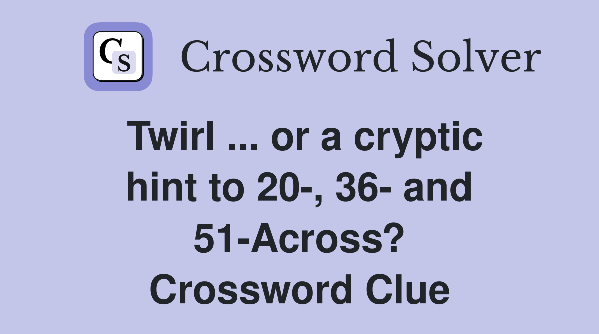 Twirl ... or a cryptic hint to 20-, 36- and 51-Across? Crossword Clue