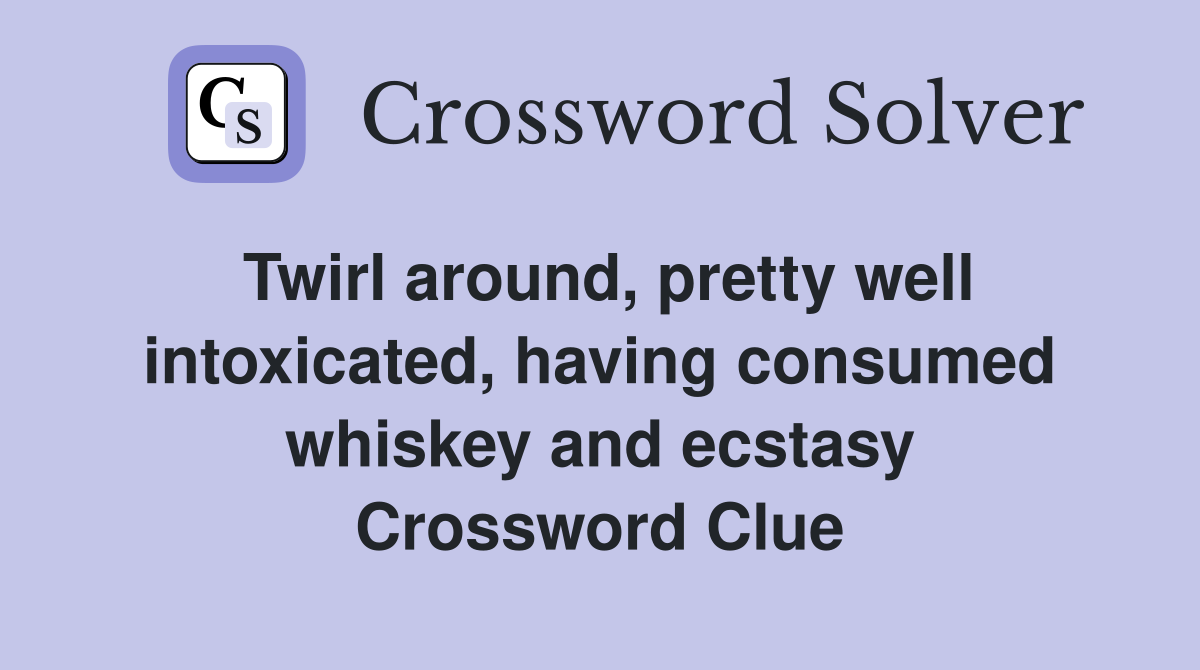 Twirl around, pretty well intoxicated, having consumed whiskey and ecstasy Crossword Clue
