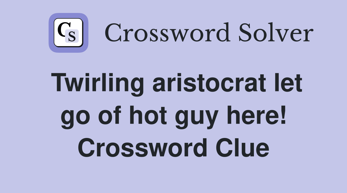 Twirling aristocrat let go of hot guy here! Crossword Clue