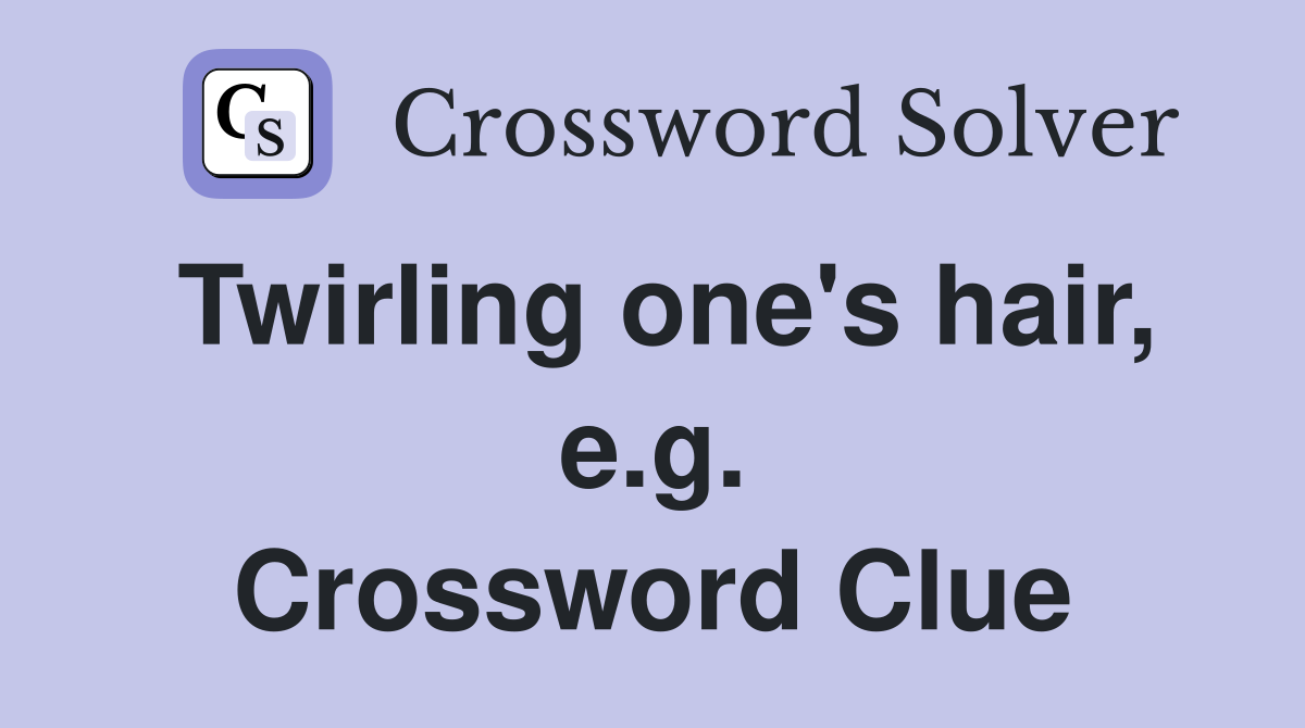 Twirling one's hair, e.g. Crossword Clue