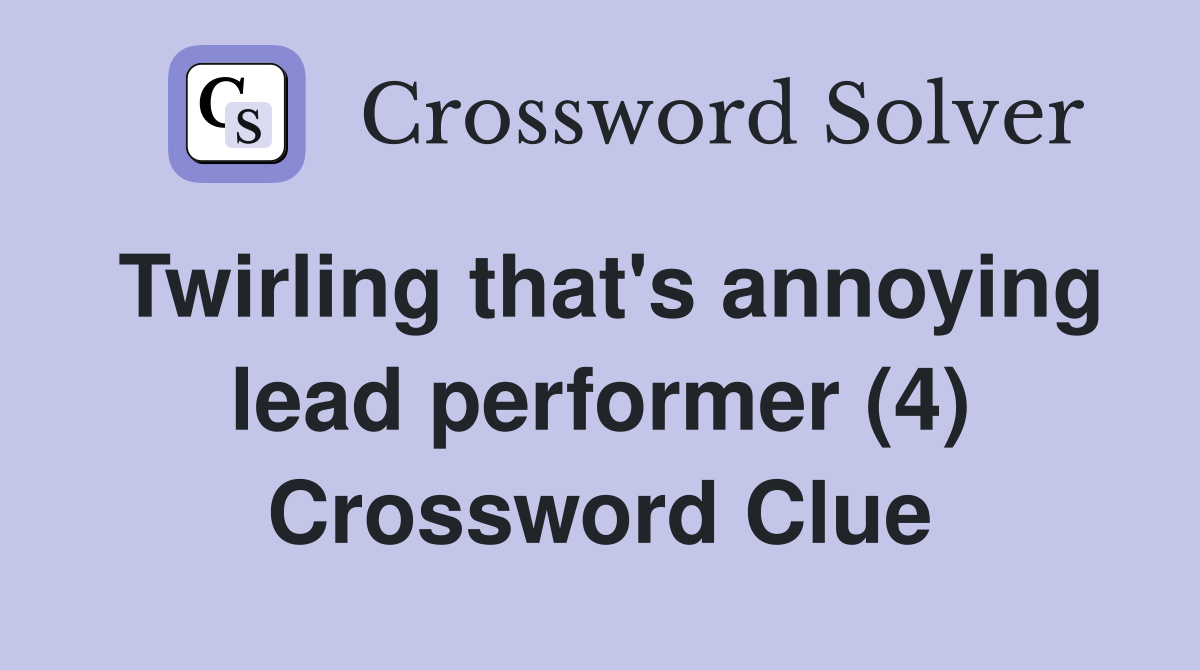 Twirling that's annoying lead performer (4) Crossword Clue