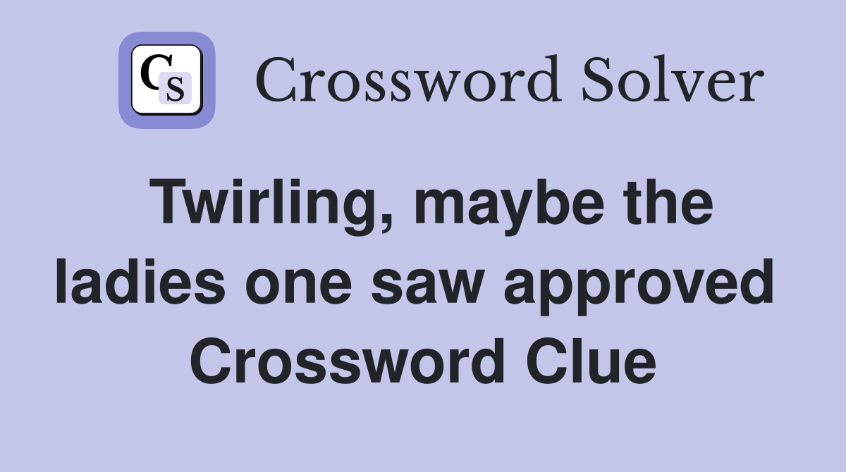 Twirling, maybe the ladies one saw approved  Crossword Clue