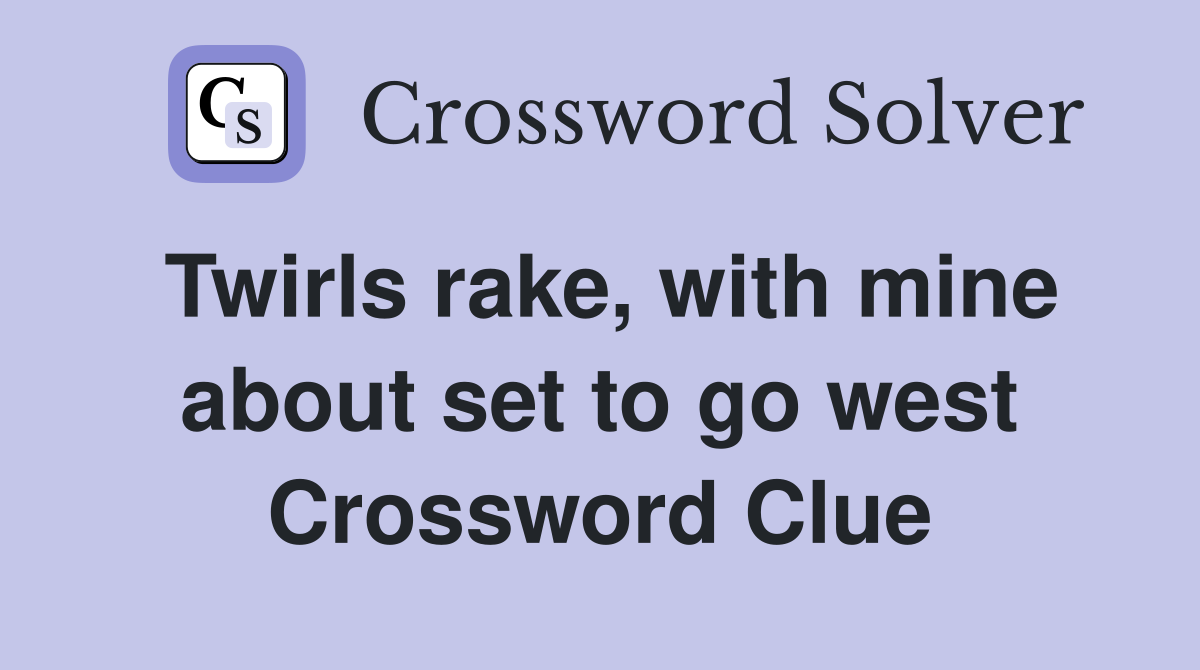 Twirls rake, with mine about set to go west Crossword Clue
