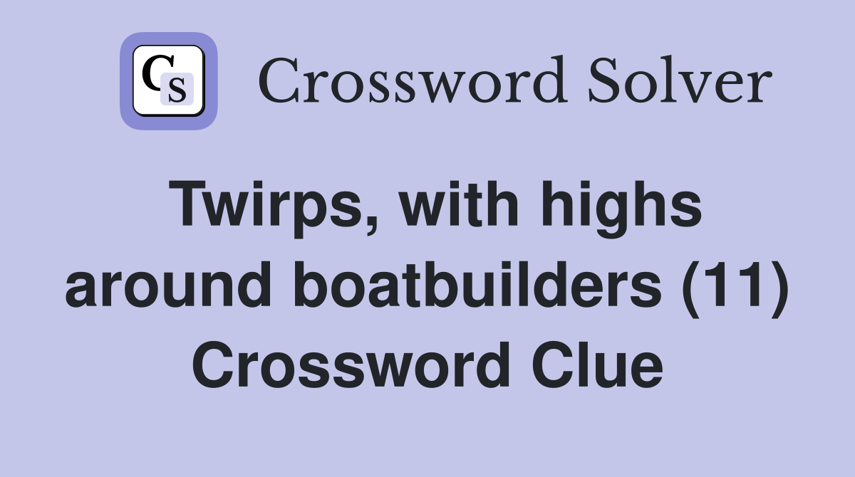 Twirps, with highs around boatbuilders (11) Crossword Clue