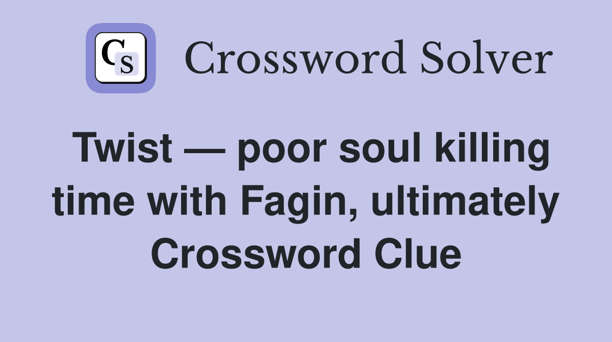 Twist — poor soul killing time with Fagin, ultimately Crossword Clue