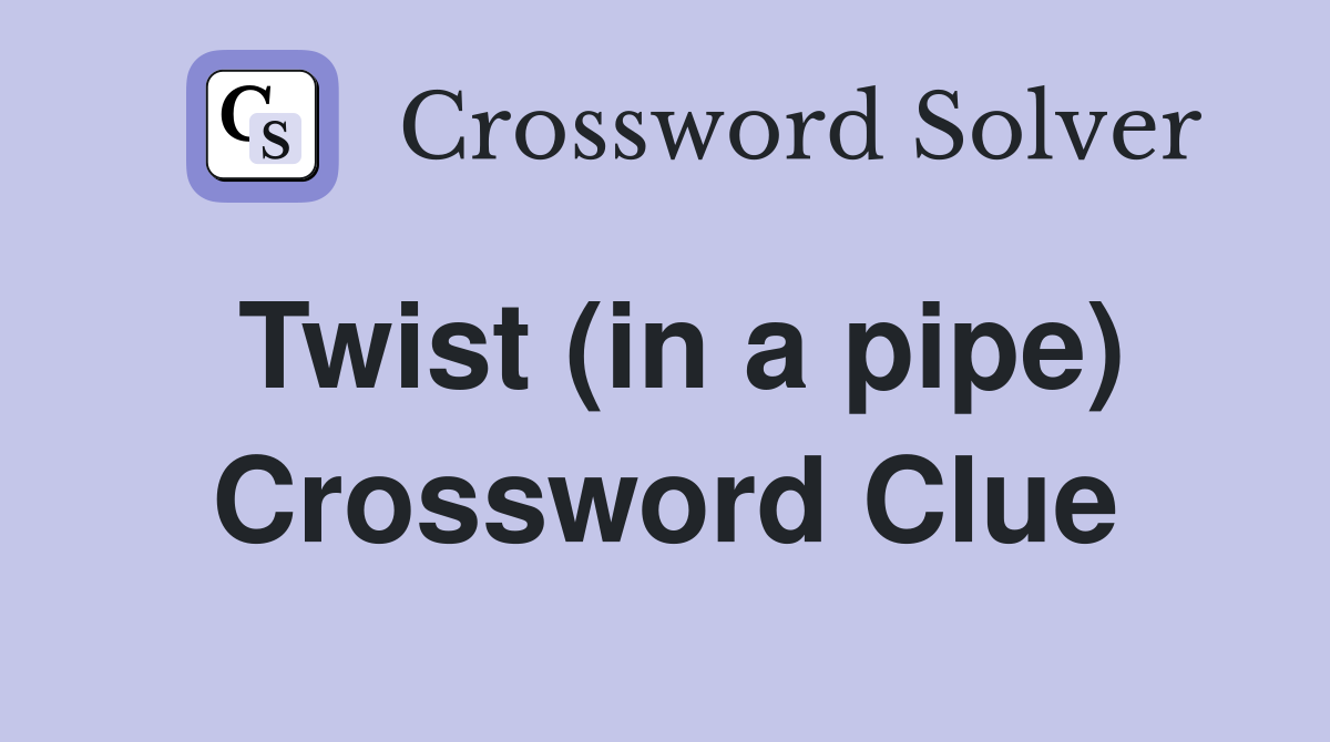 Twist (in a pipe) Crossword Clue