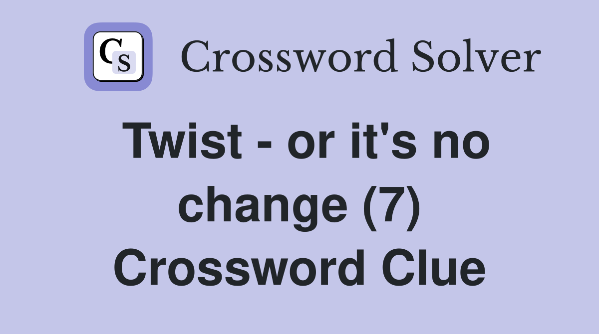 Twist - or it's no change (7) Crossword Clue