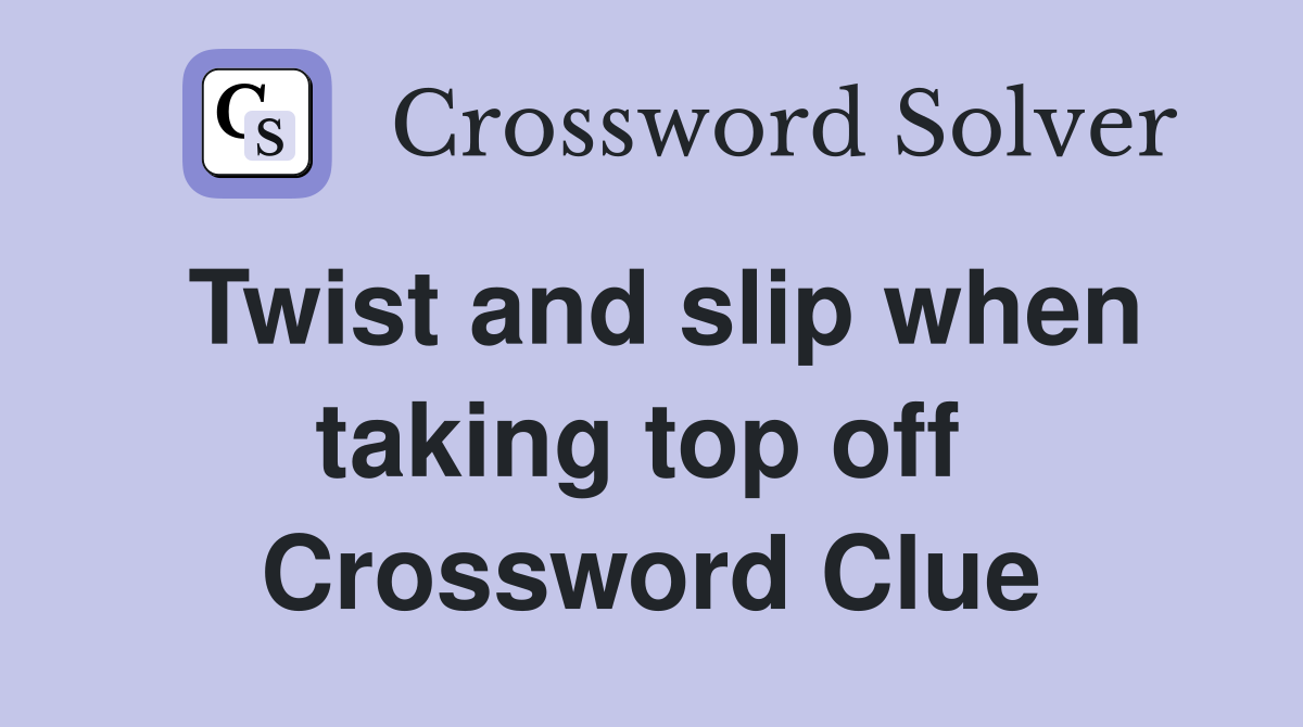 Twist and slip when taking top off  Crossword Clue