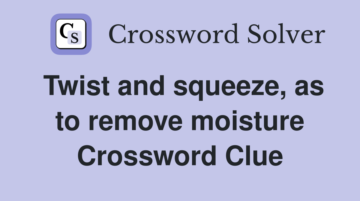 Twist and squeeze, as to remove moisture Crossword Clue