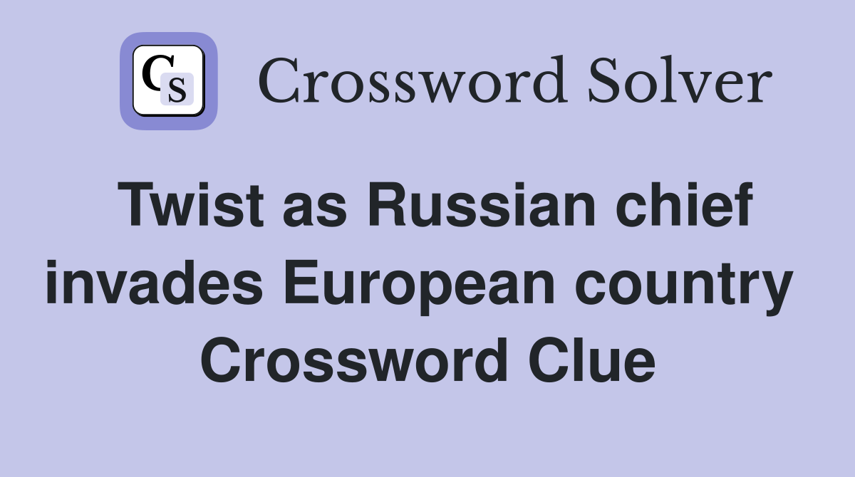 Twist as Russian chief invades European country  Crossword Clue