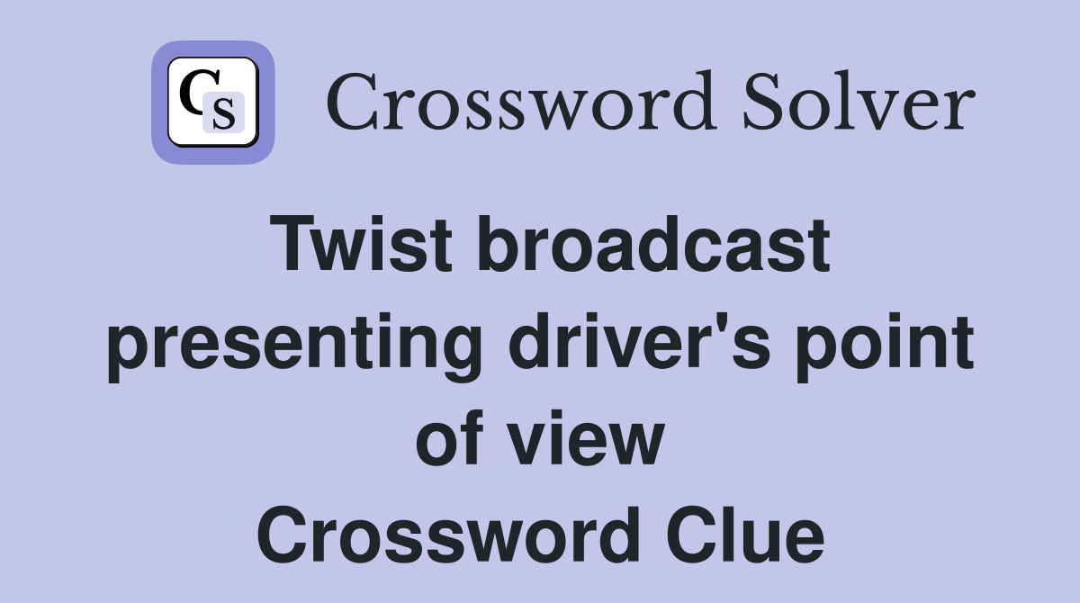 Twist broadcast presenting driver's point of view Crossword Clue