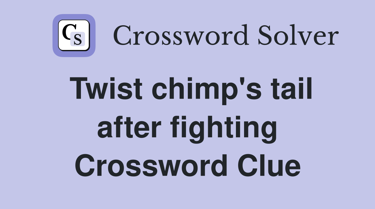 Twist chimp's tail after fighting Crossword Clue