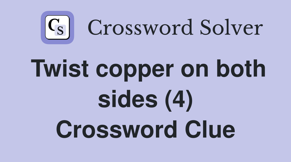 Twist copper on both sides (4) Crossword Clue