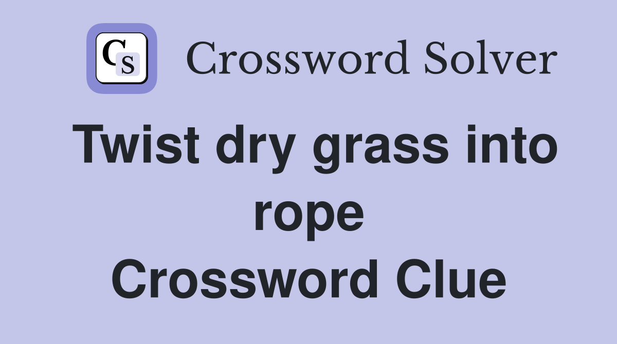 Twist dry grass into rope Crossword Clue