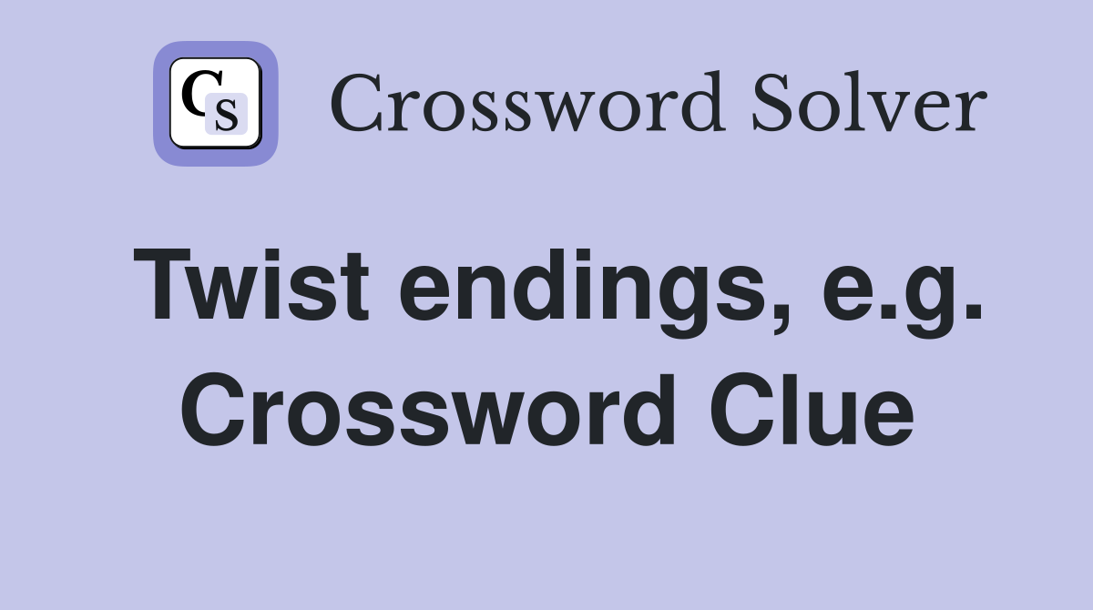 Twist endings, e.g. Crossword Clue