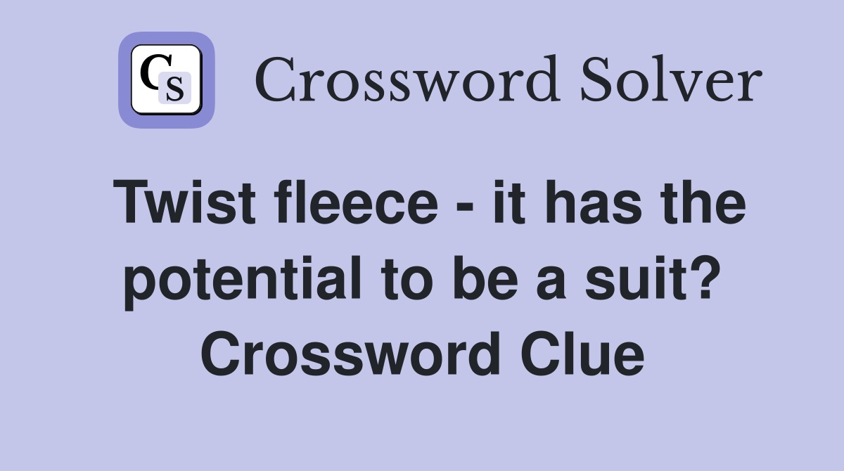 Twist fleece - it has the potential to be a suit? Crossword Clue