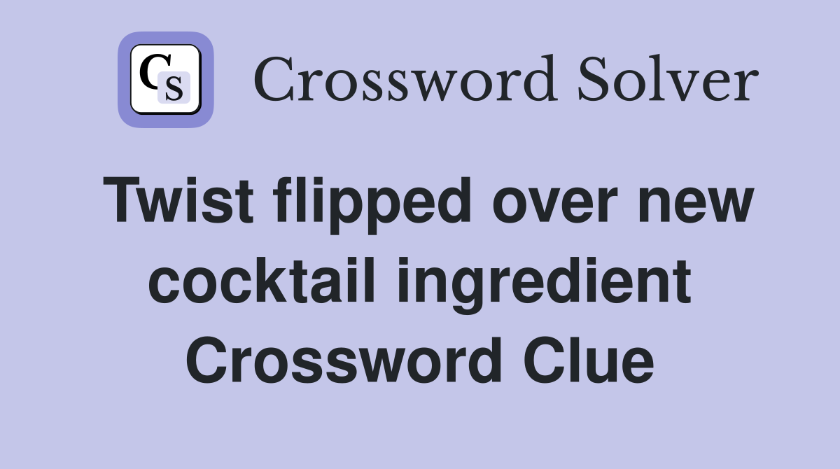 Twist flipped over new cocktail ingredient Crossword Clue