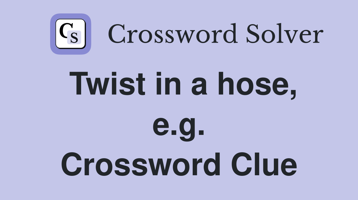 Twist in a hose, e.g. Crossword Clue
