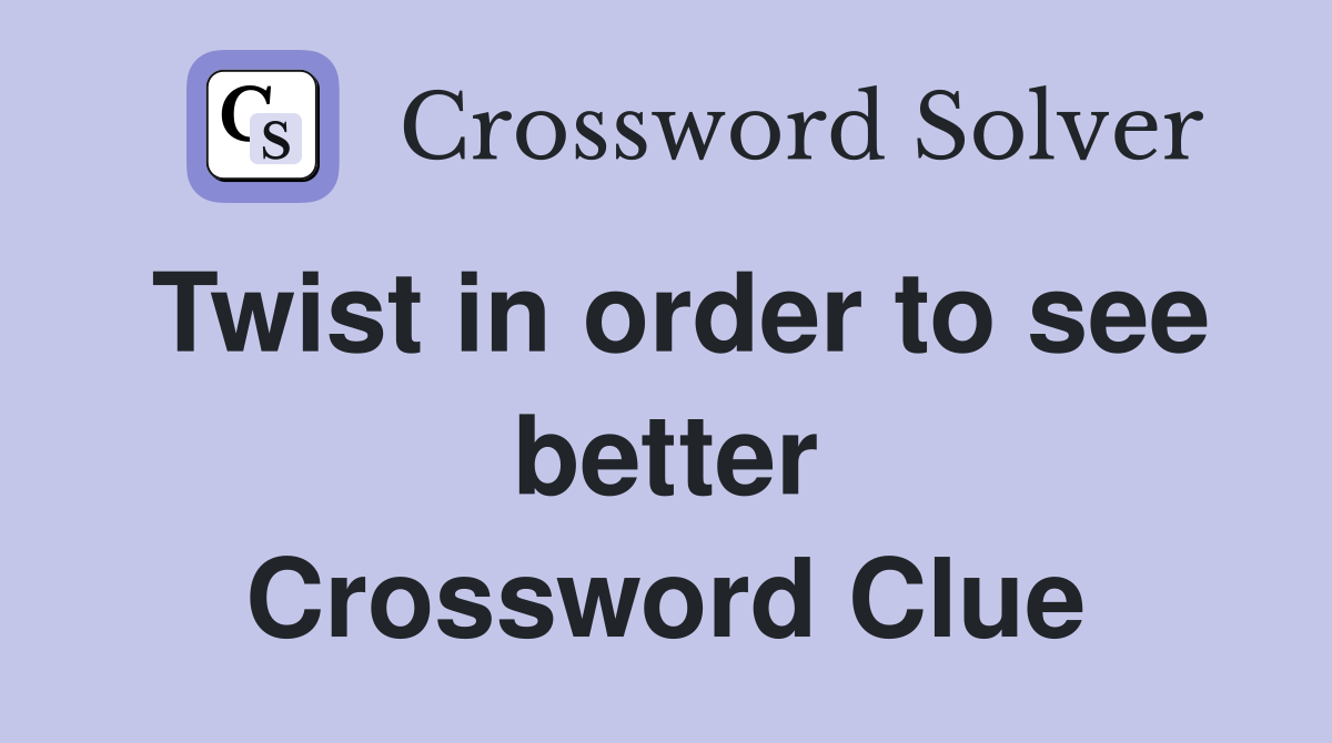 Twist in order to see better Crossword Clue