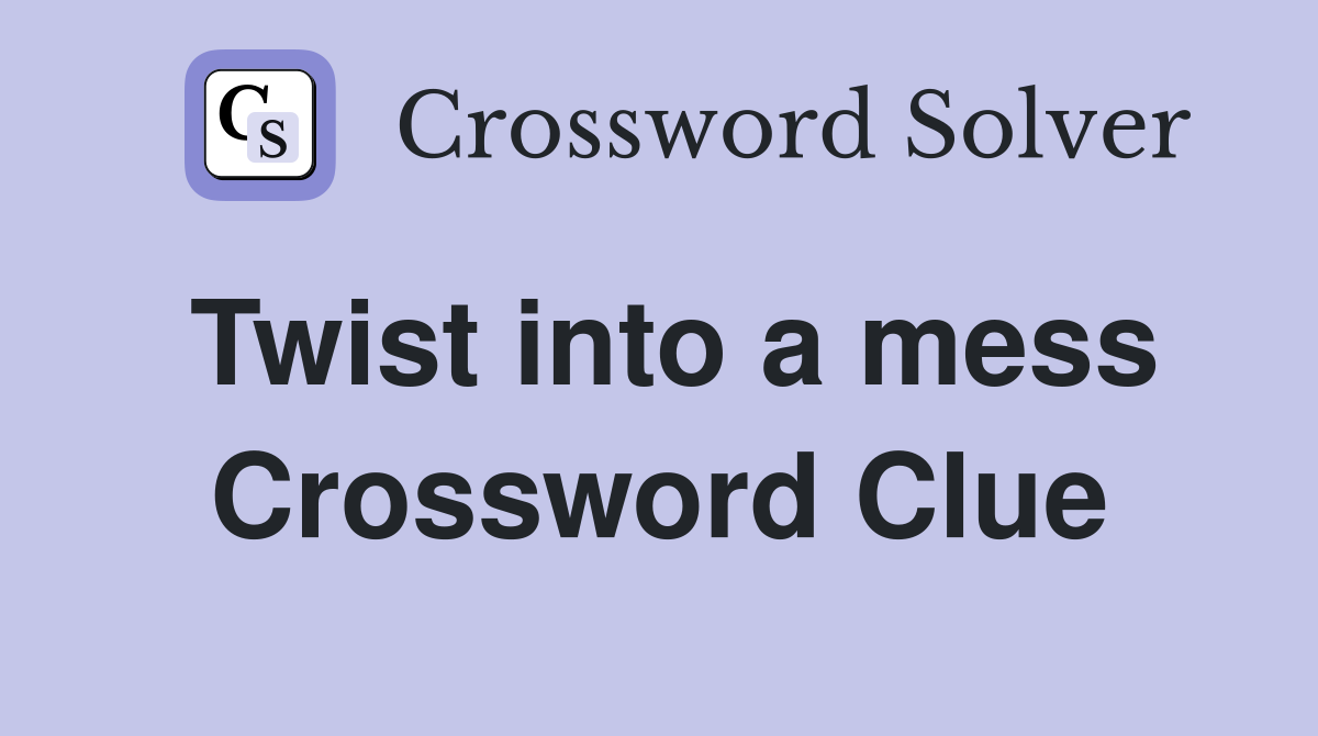 Twist into a mess Crossword Clue