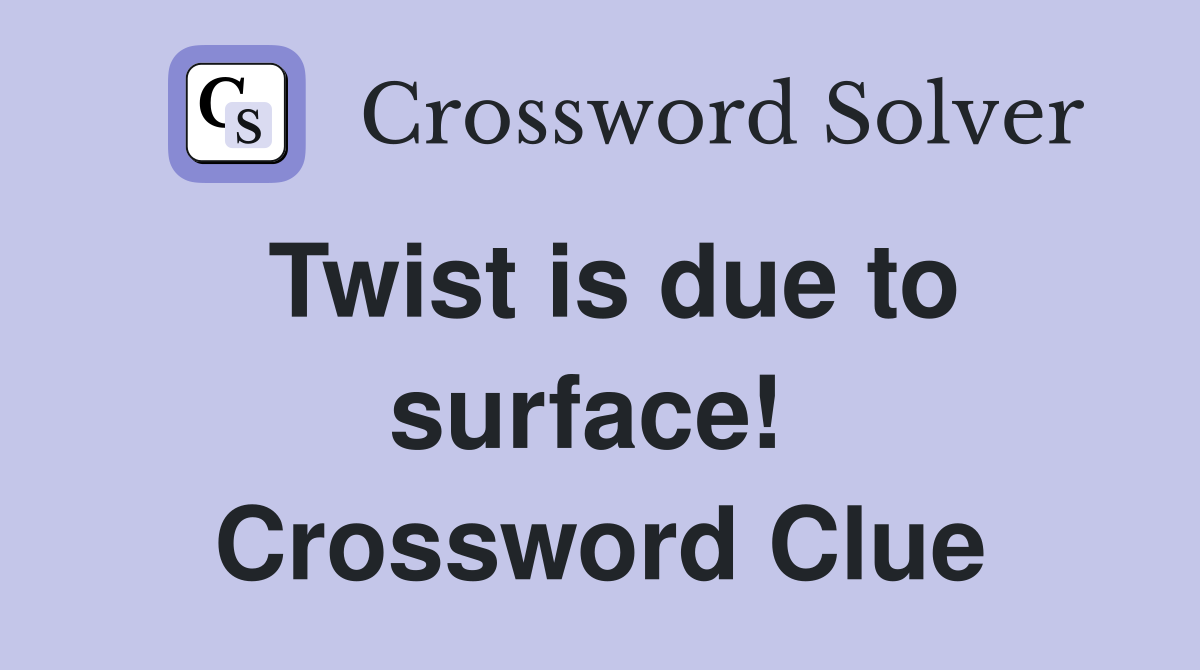 Twist is due to surface!  Crossword Clue