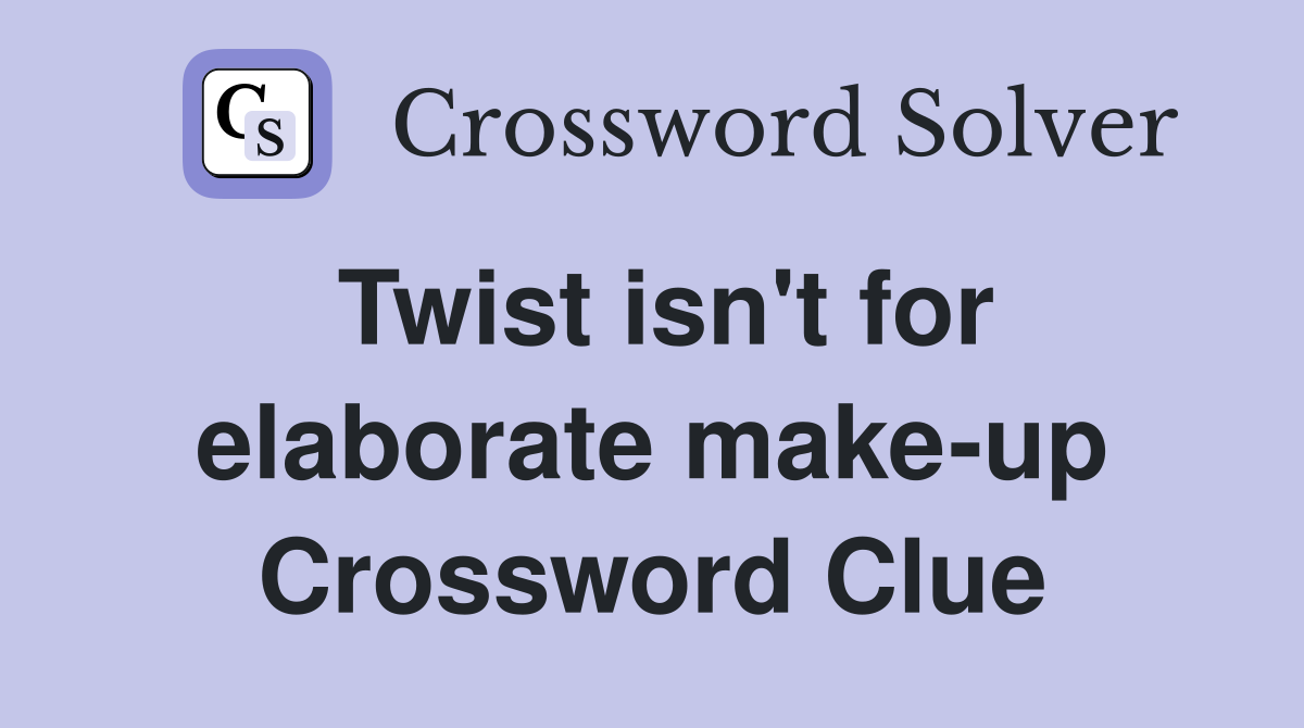 Twist isn't for elaborate make-up Crossword Clue