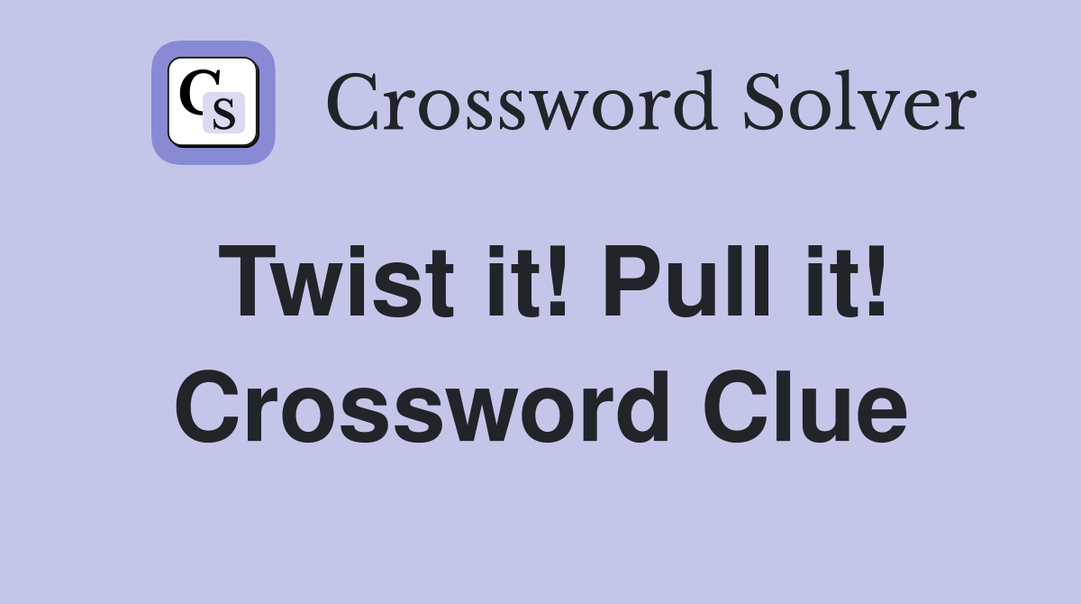 Twist it! Pull it! Crossword Clue