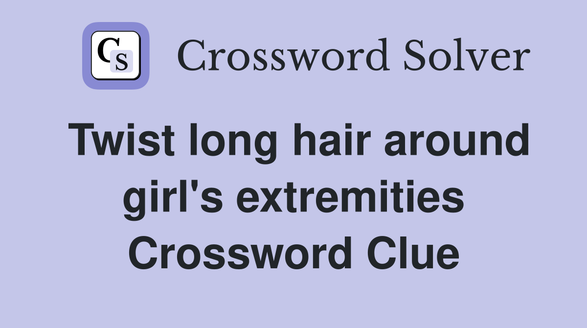Twist long hair around girl's extremities Crossword Clue