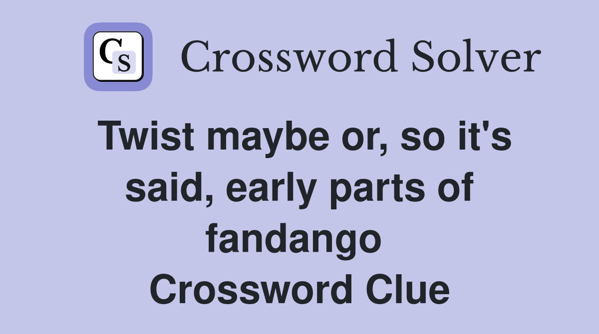 Twist maybe or, so it's said, early parts of fandango  Crossword Clue