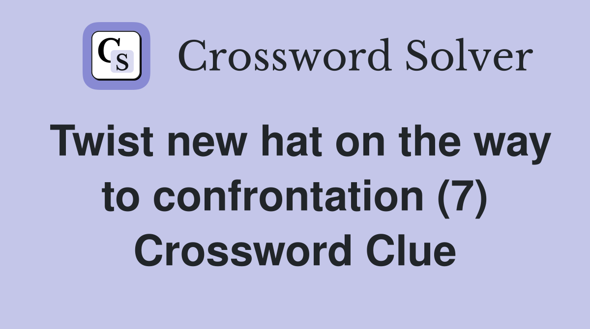 Twist new hat on the way to confrontation (7) Crossword Clue