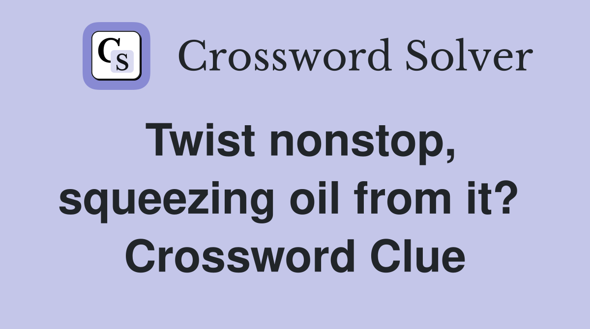 Twist nonstop, squeezing oil from it?  Crossword Clue