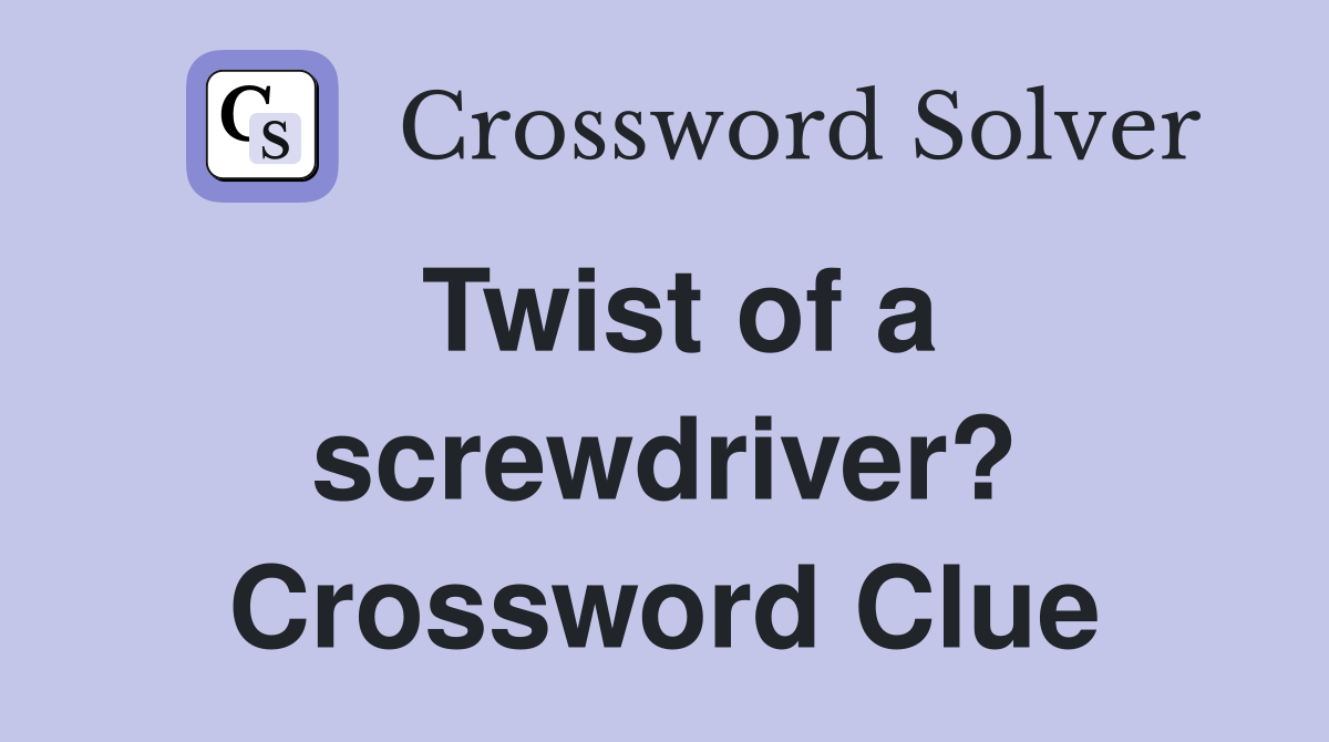 Twist of a screwdriver? Crossword Clue